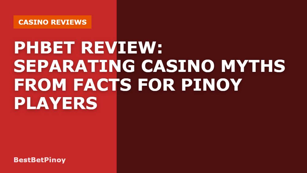 Phbet Review: Separating Casino Myths from Facts for Pinoy Players